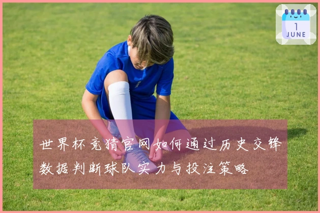 世界杯竞猜官网如何通过历史交锋数据判断球队实力与投注策略