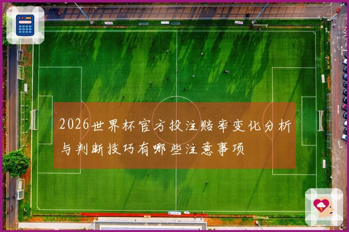 2026世界杯官方投注赔率变化分析与判断技巧有哪些注意事项