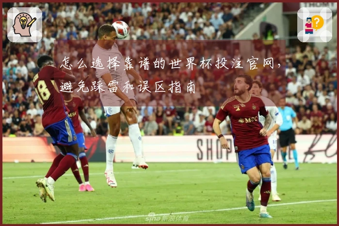 怎么选择靠谱的世界杯投注官网，避免踩雷和误区指南