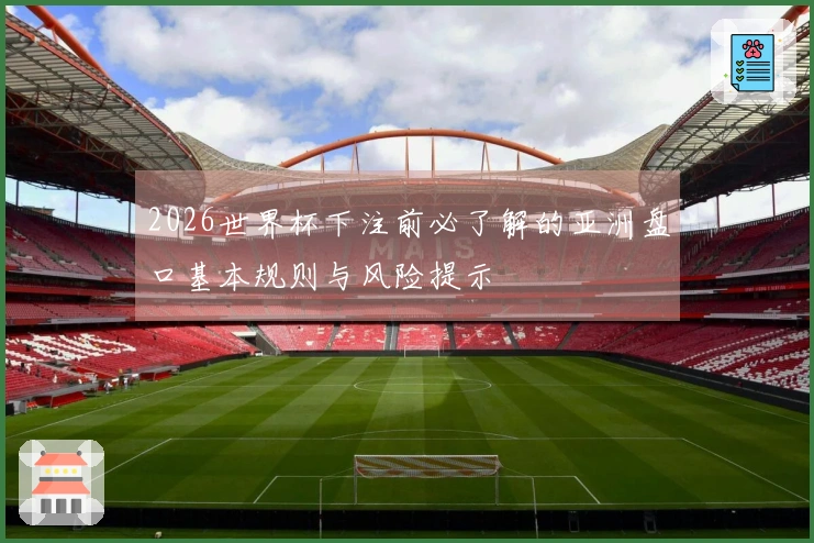 2026世界杯下注前必了解的亚洲盘口基本规则与风险提示
